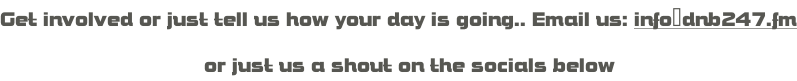 Get involved or just tell us how your day is going.. Email us: info@dnb247.fm                                   or just us a shout on the socials below