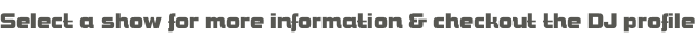Select a show for more information & checkout the DJ profile
